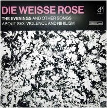 Die Weisse Rose - The Evenings And Other Songs About Sex, Violence And Nihilism cover